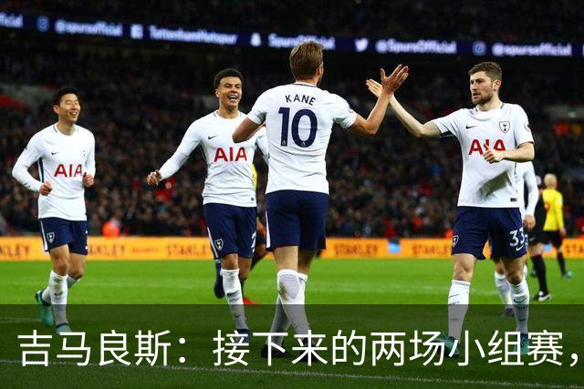 吉马良斯：接下来的两场小组赛，巴西队必须全部拿下