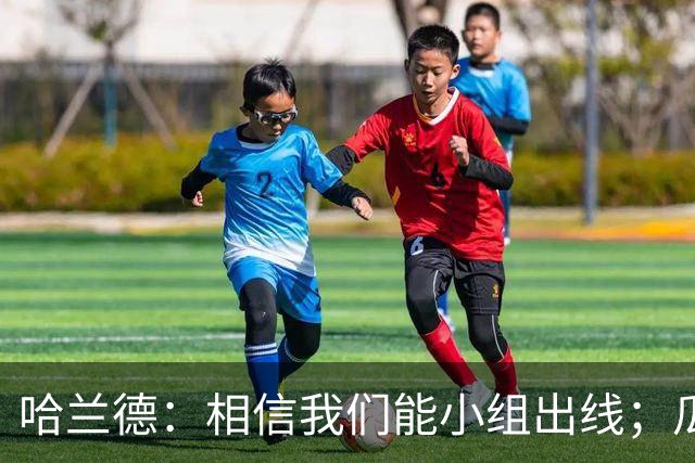 哈兰德：相信我们能小组出线；瓜帅最厉害的是能让每个人变得更强