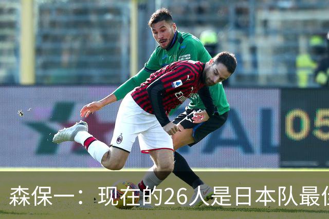 森保一：现在的26人是日本队最佳阵 接下来每场比赛都要全力取胜